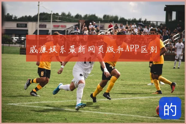 威廉娱乐最新网页版和APP区别