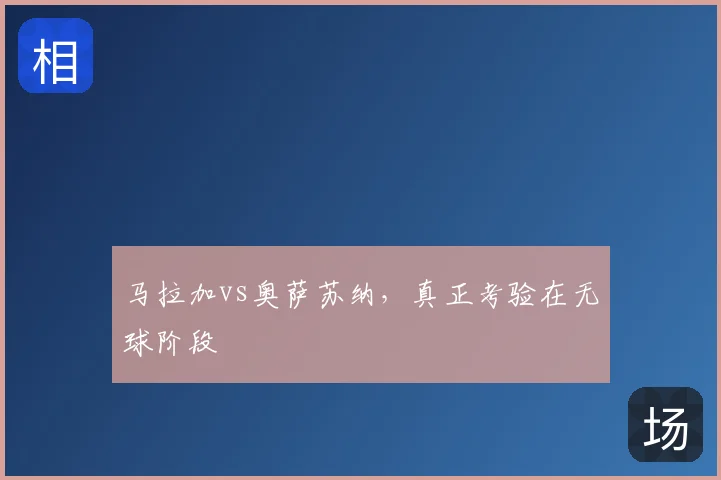 马拉加vs奥萨苏纳,真正考验在无球阶段