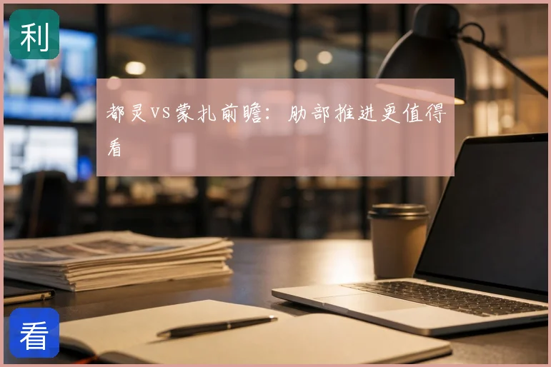 都灵vs蒙扎前瞻：肋部推进更值得看