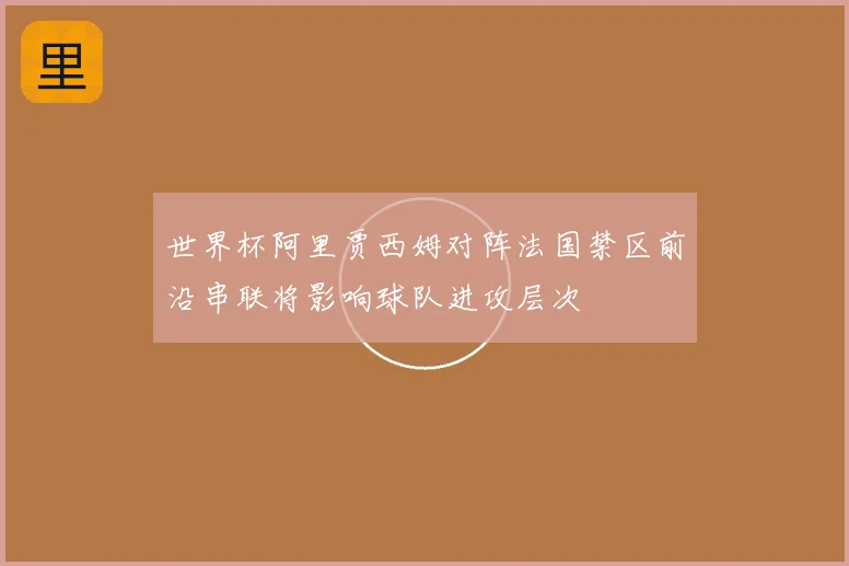 世界杯阿里贾西姆对阵法国禁区前沿串联将影响球队进攻层次