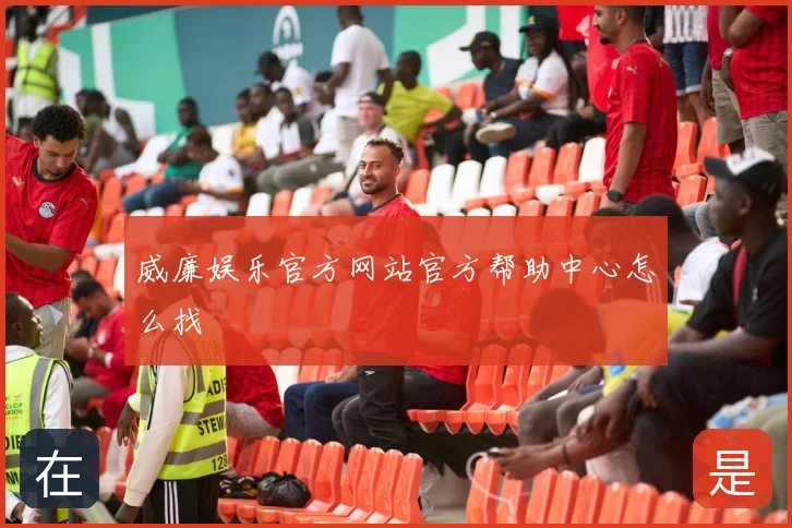 威廉娱乐官方网站官方帮助中心怎么找