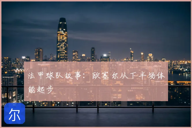 法甲球队故事：欧塞尔从下半场体能起步