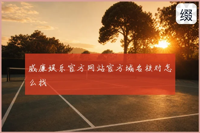 威廉娱乐官方网站官方域名核对怎么找